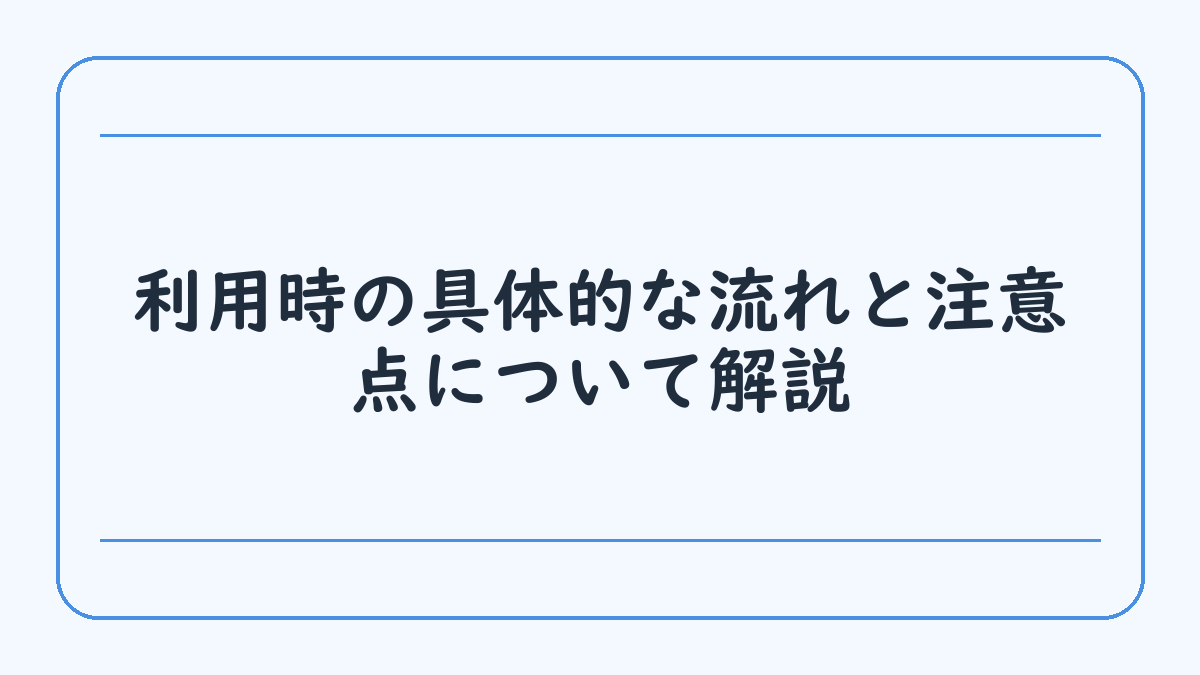 利用時の具体的な流れと注意点について解説