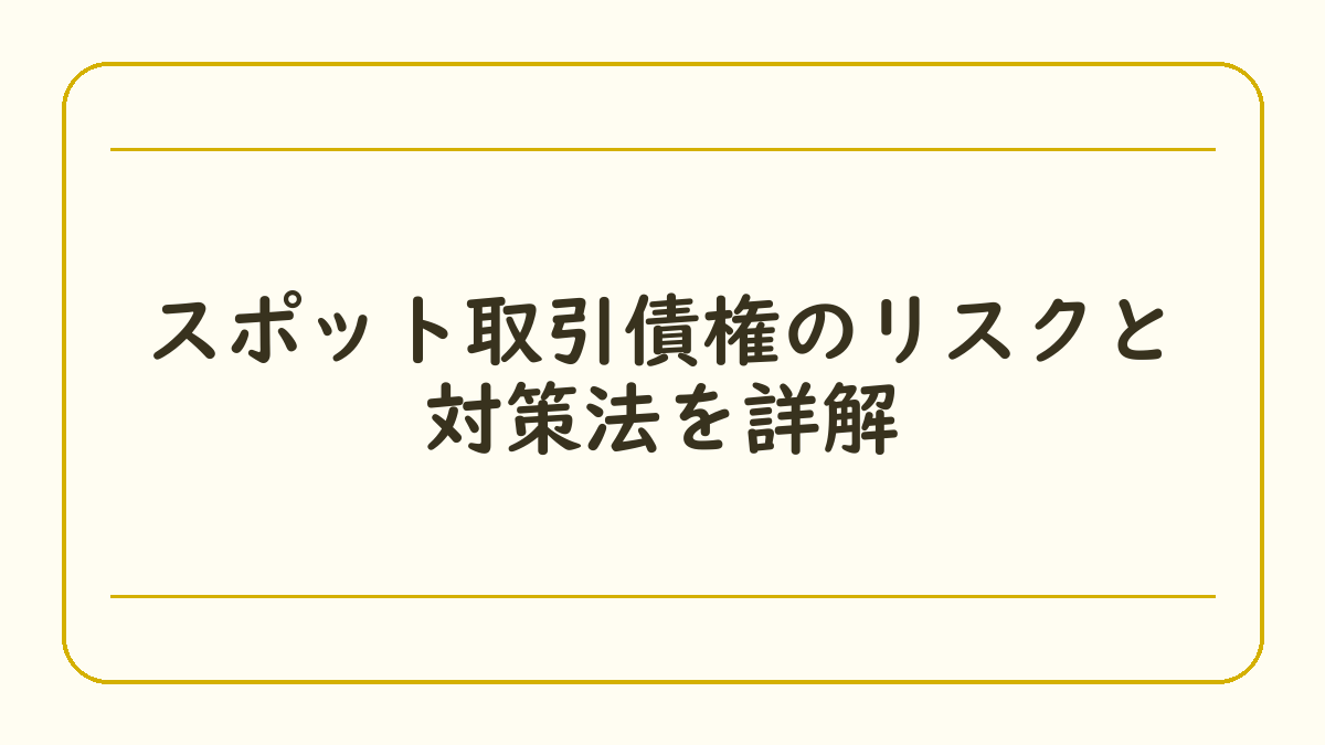 スポット取引債権のリスクと対策法を詳解