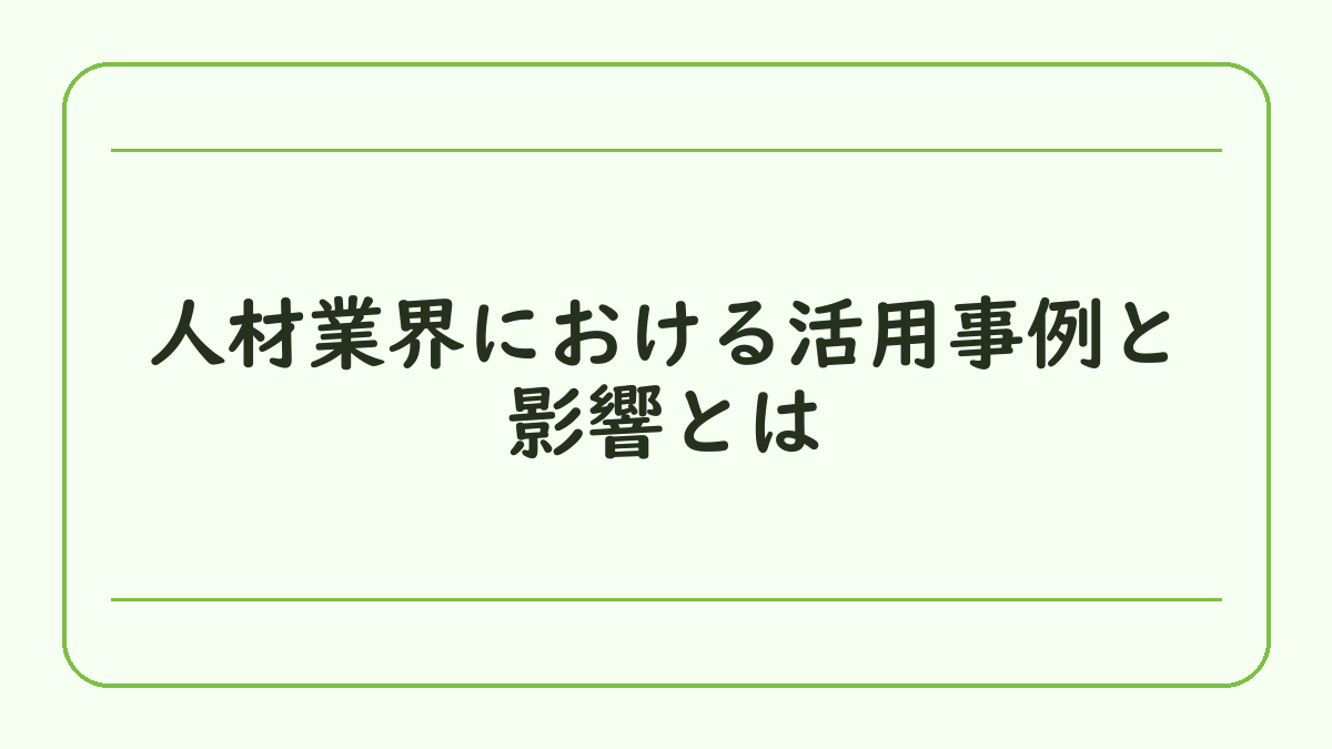 人材業界における活用事例と影響とは