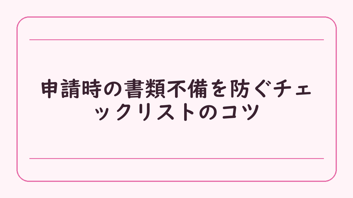 申請時の書類不備を防ぐチェックリストのコツ