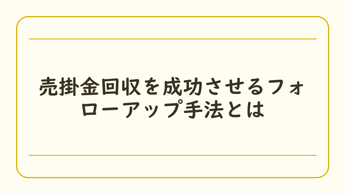 売掛金回収を成功させるフォローアップ手法とは