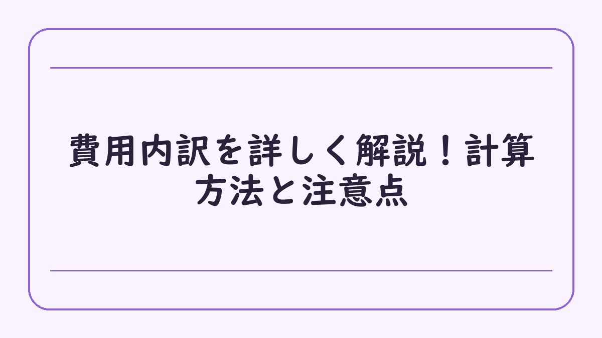 費用内訳を詳しく解説！計算方法と注意点