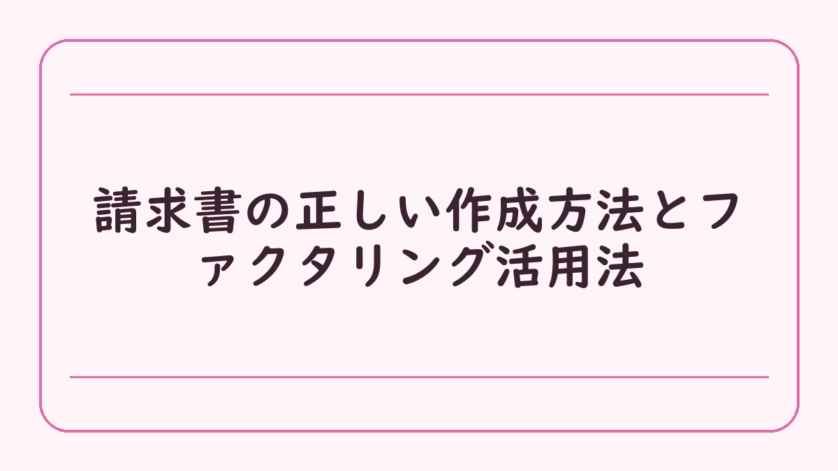 請求書の正しい作成方法とファクタリング活用法