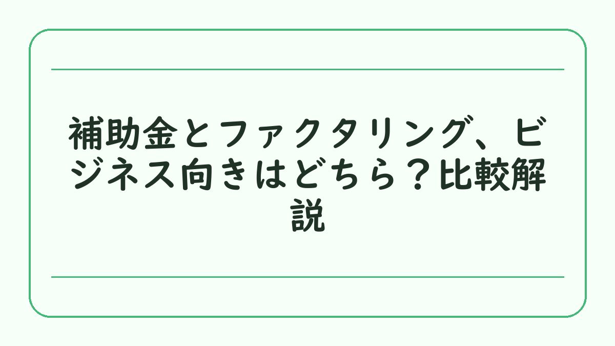 補助金とファクタリング、ビジネス向きはどちら？比較解説