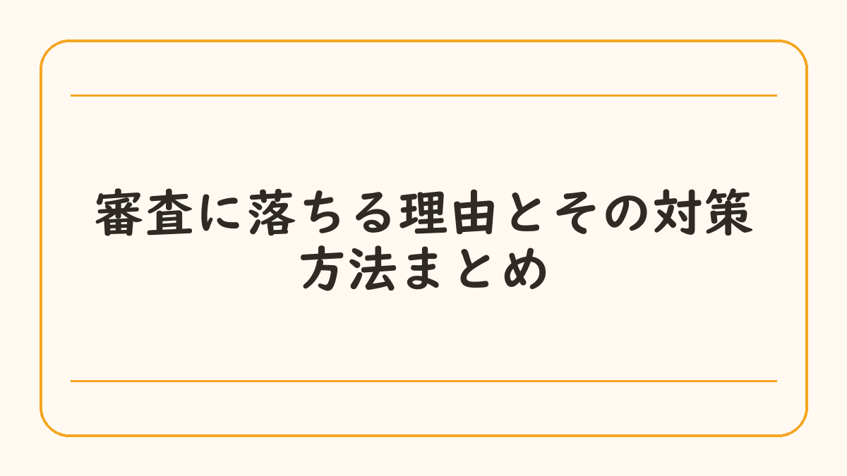 審査に落ちる理由とその対策方法まとめ