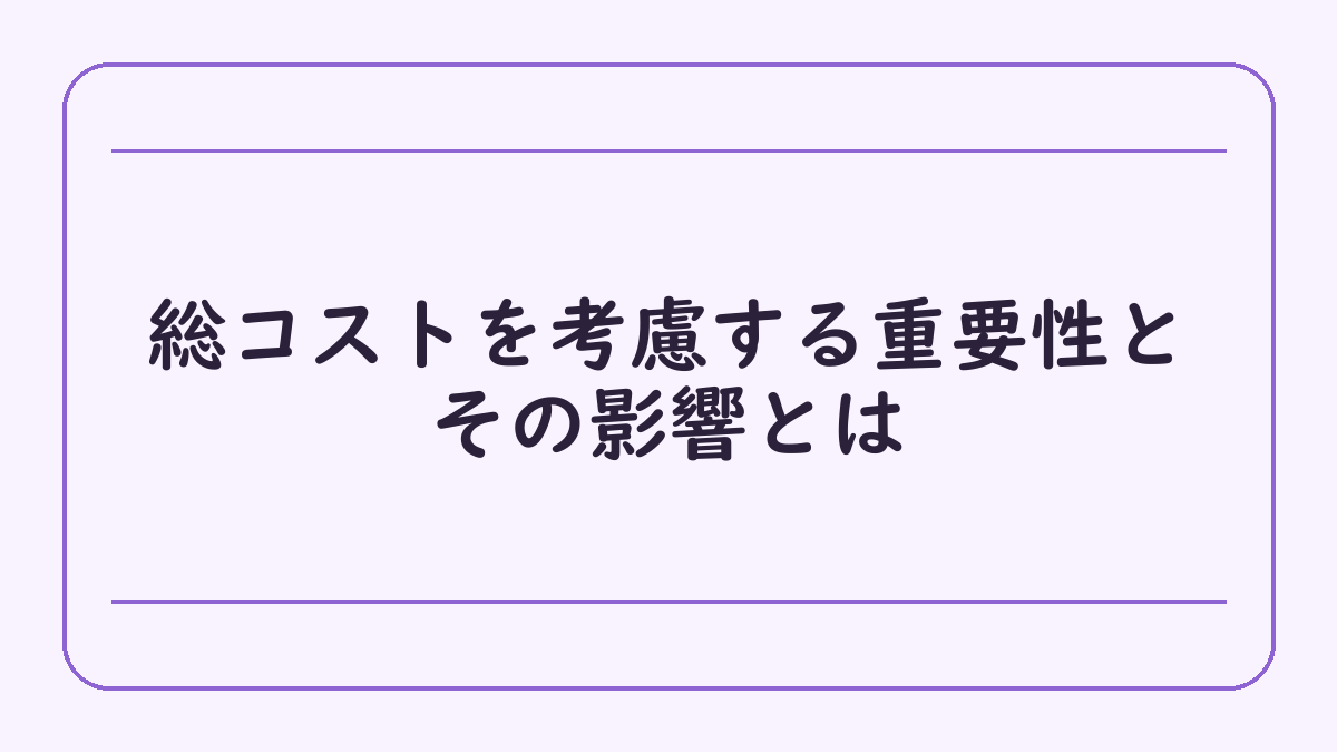 総コストを考慮する重要性とその影響とは