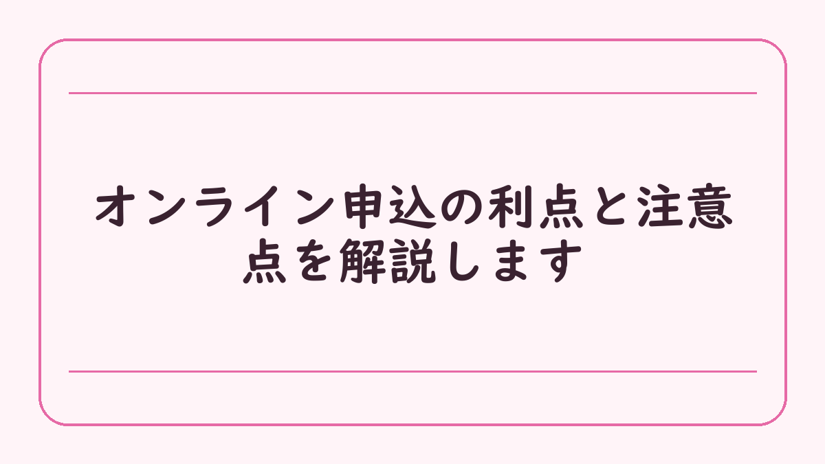 オンライン申込の利点と注意点を解説します