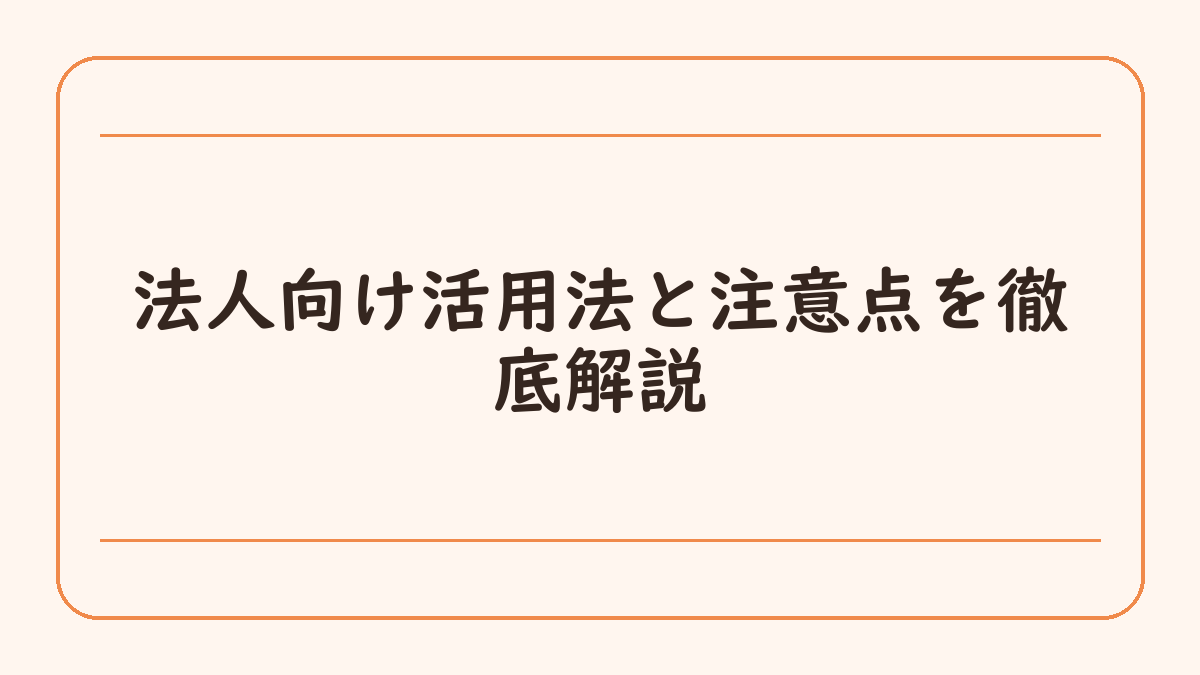 法人向け活用法と注意点を徹底解説