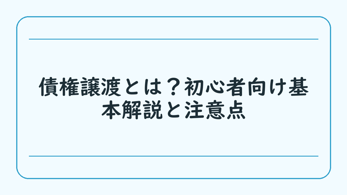 債権譲渡とは？初心者向け基本解説と注意点