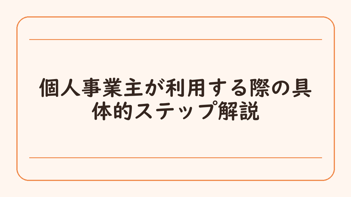 個人事業主が利用する際の具体的ステップ解説