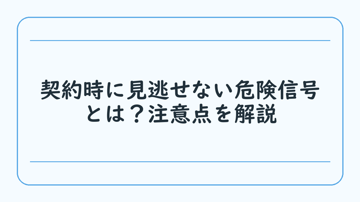 契約時に見逃せない危険信号とは？注意点を解説