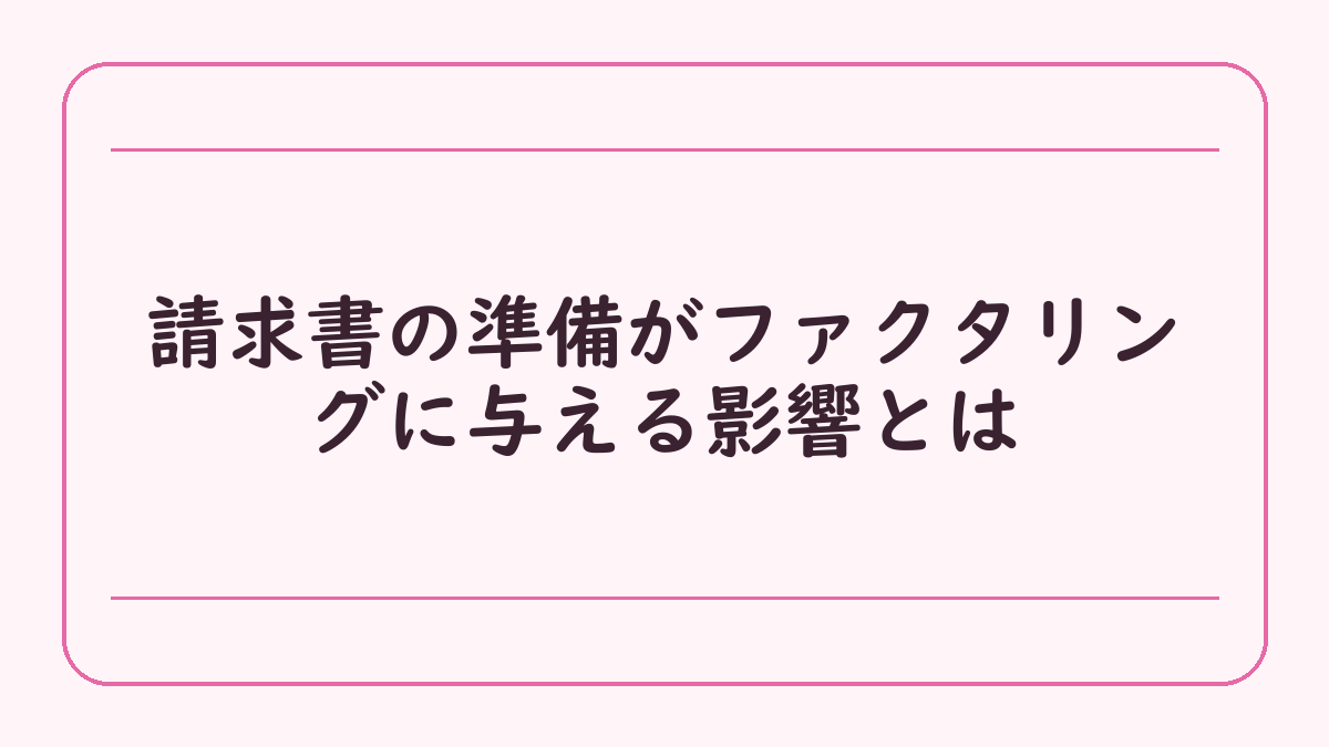 請求書の準備がファクタリングに与える影響とは