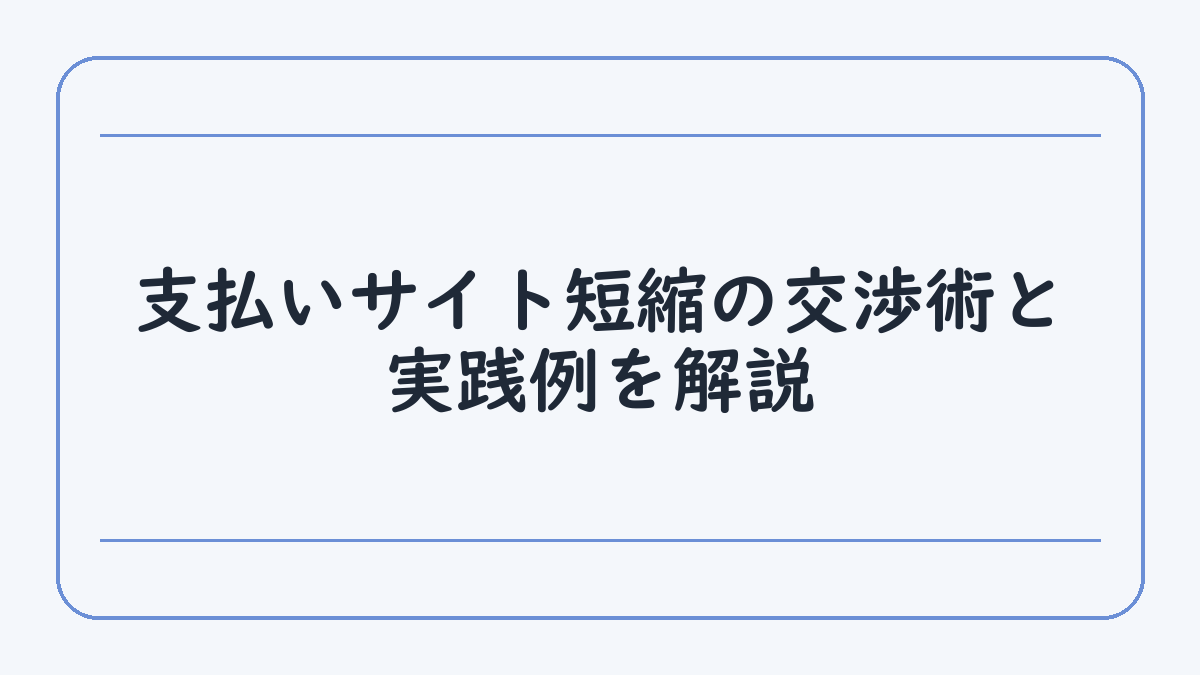支払いサイト短縮の交渉術と実践例を解説
