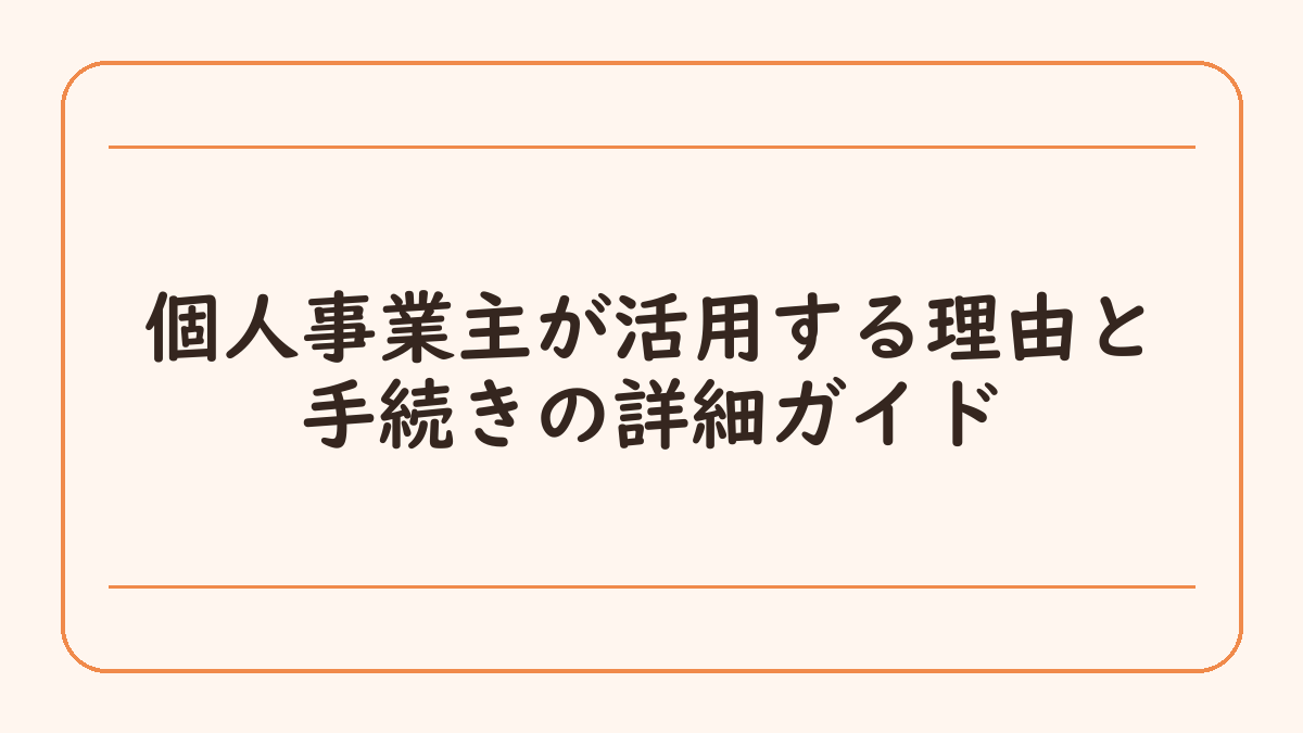 個人事業主が活用する理由と手続きの詳細ガイド