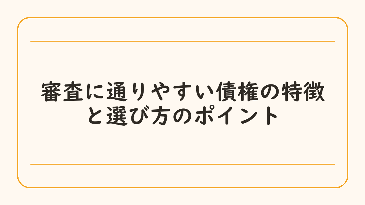 審査に通りやすい債権の特徴と選び方のポイント