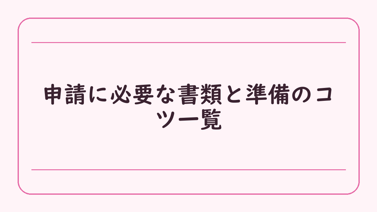 申請に必要な書類と準備のコツ一覧