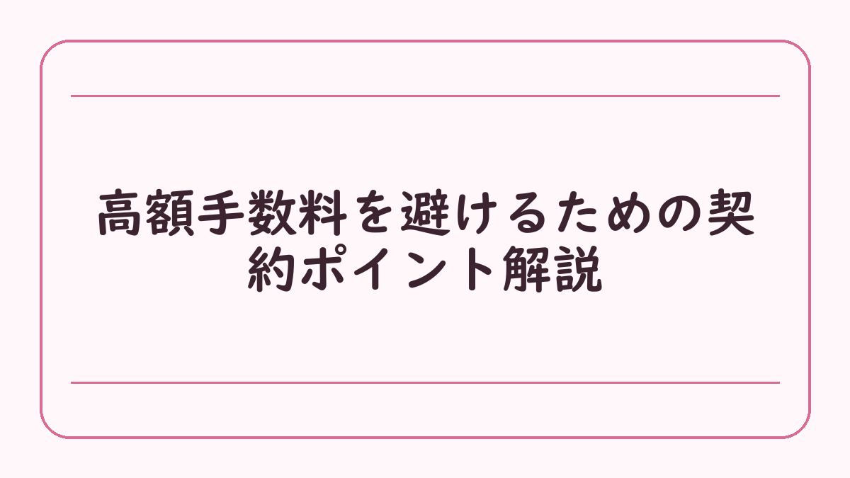 高額手数料を避けるための契約ポイント解説