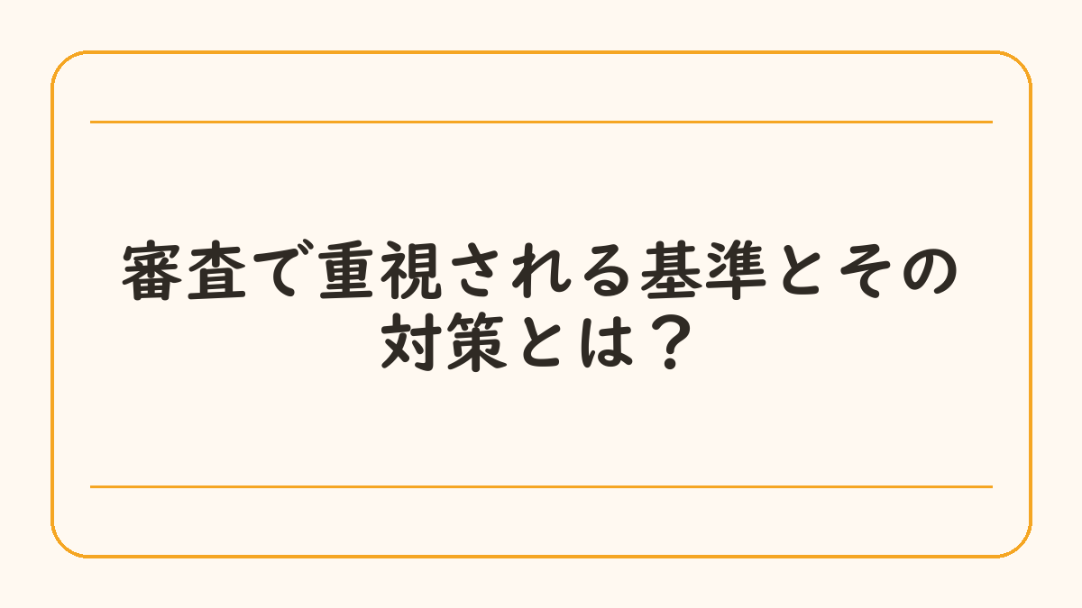 審査で重視される基準とその対策とは？