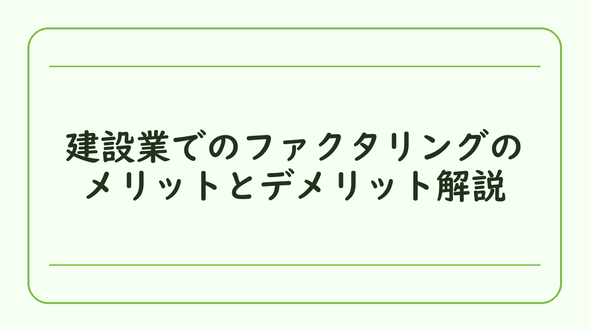 建設業でのファクタリングのメリットとデメリット解説