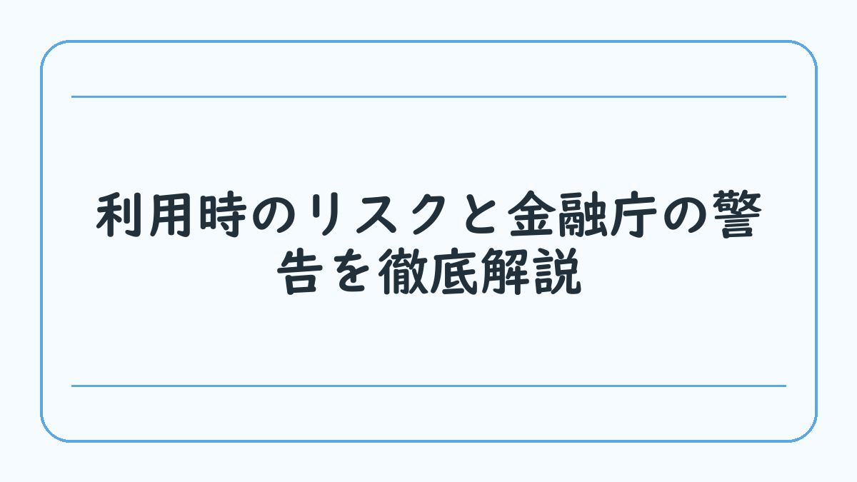 利用時のリスクと金融庁の警告を徹底解説