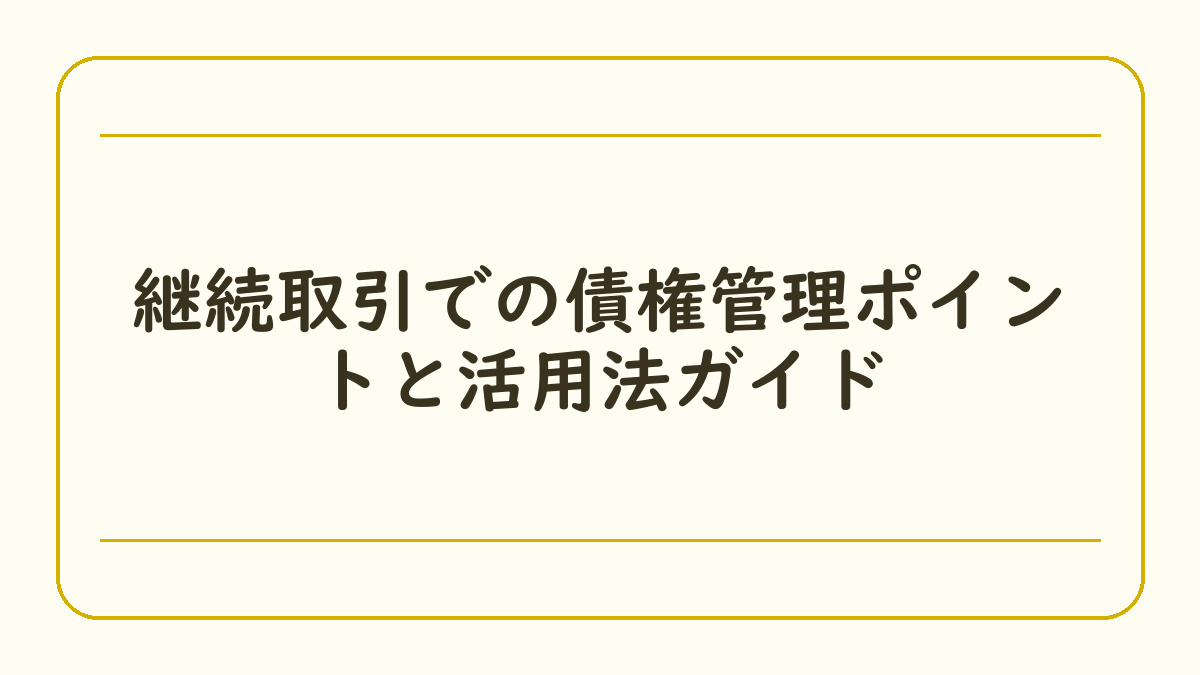 継続取引での債権管理ポイントと活用法ガイド