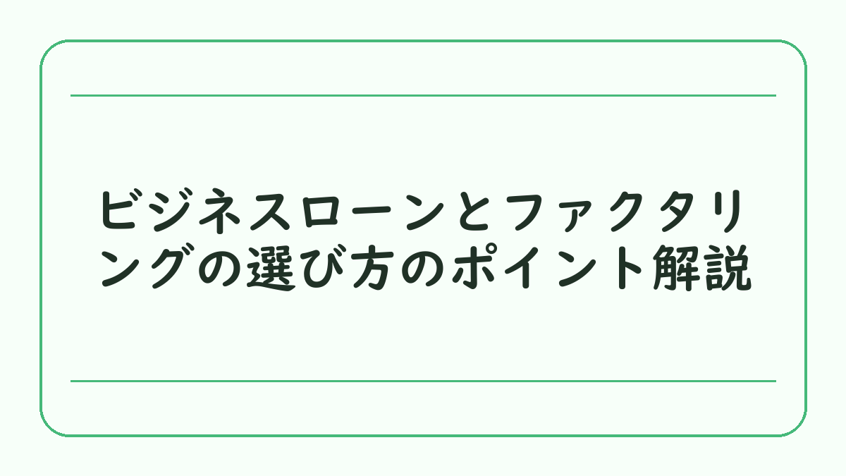 ビジネスローンとファクタリングの選び方のポイント解説