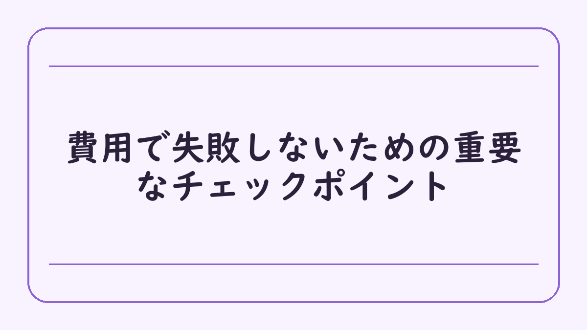 費用で失敗しないための重要なチェックポイント