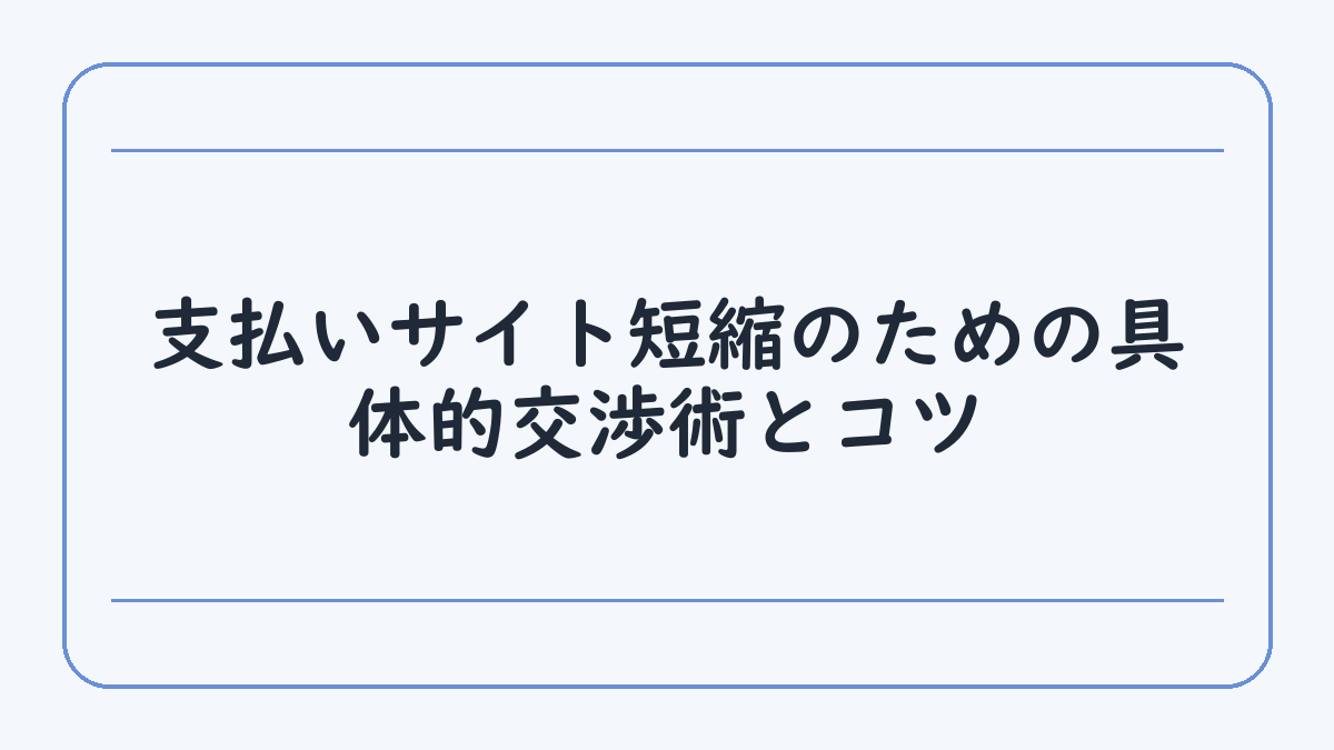 支払いサイト短縮のための具体的交渉術とコツ