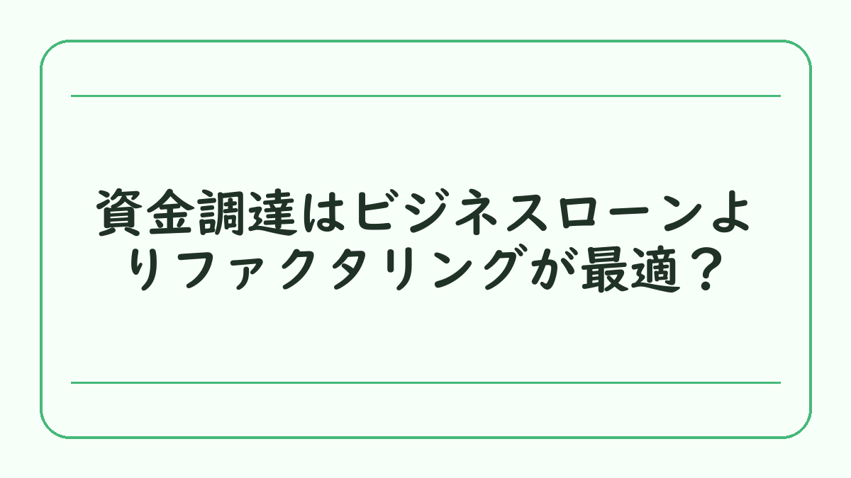 資金調達はビジネスローンよりファクタリングが最適？