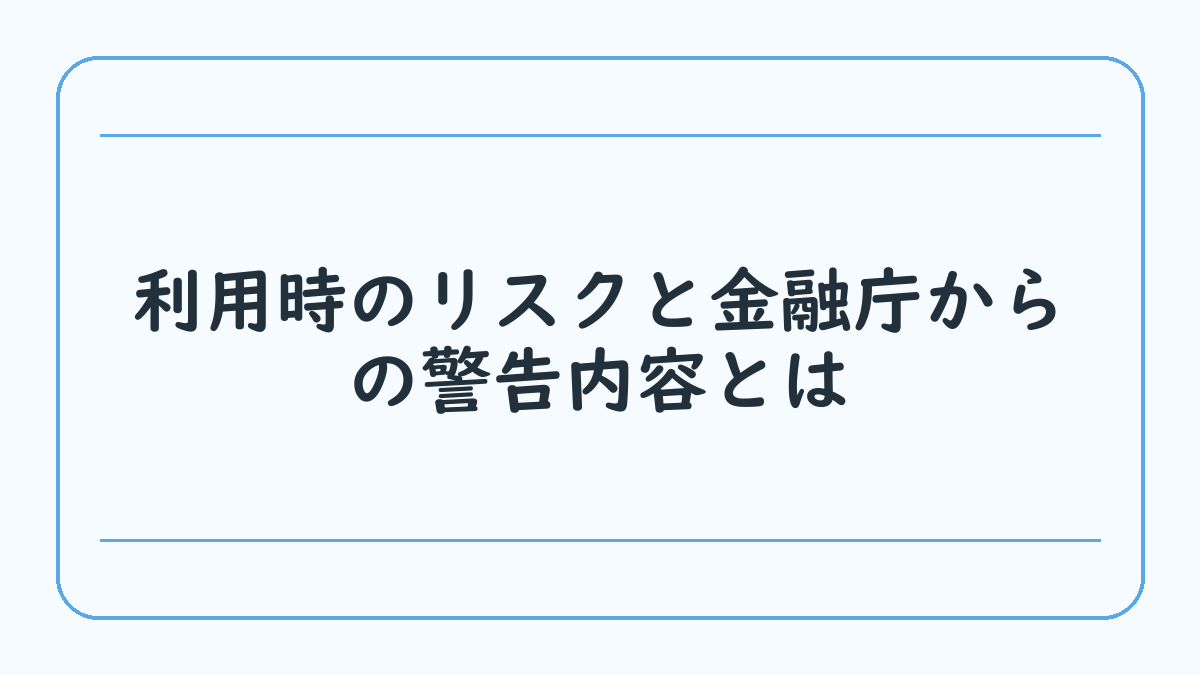利用時のリスクと金融庁からの警告内容とは