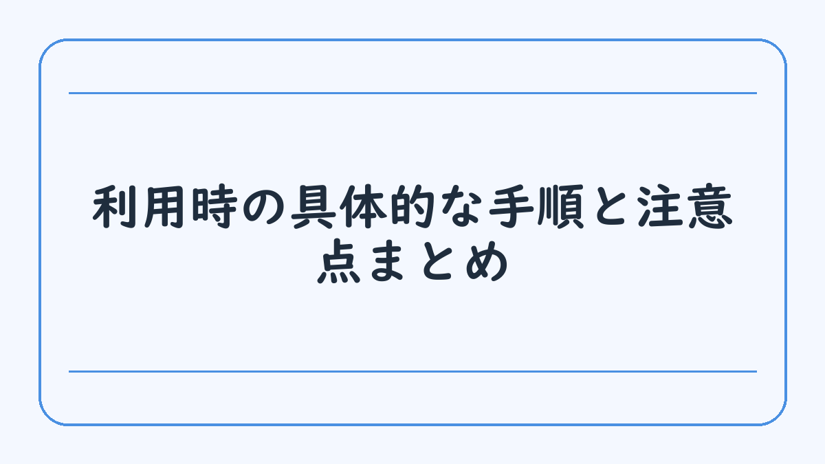 利用時の具体的な手順と注意点まとめ