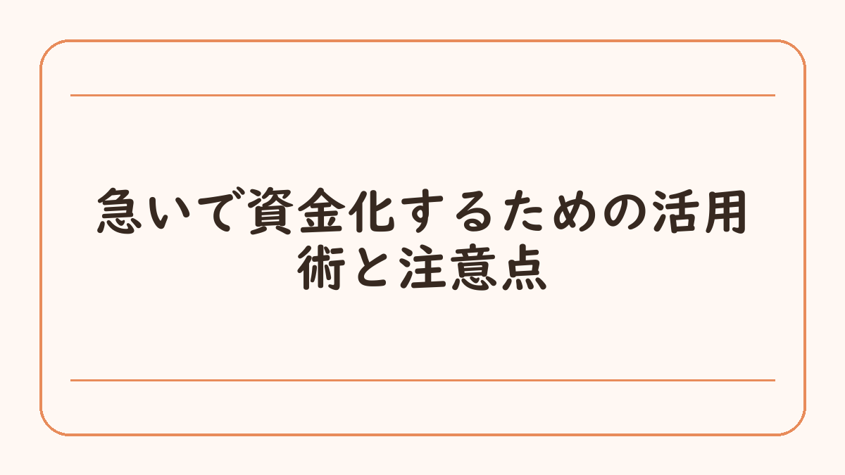 急いで資金化するための活用術と注意点