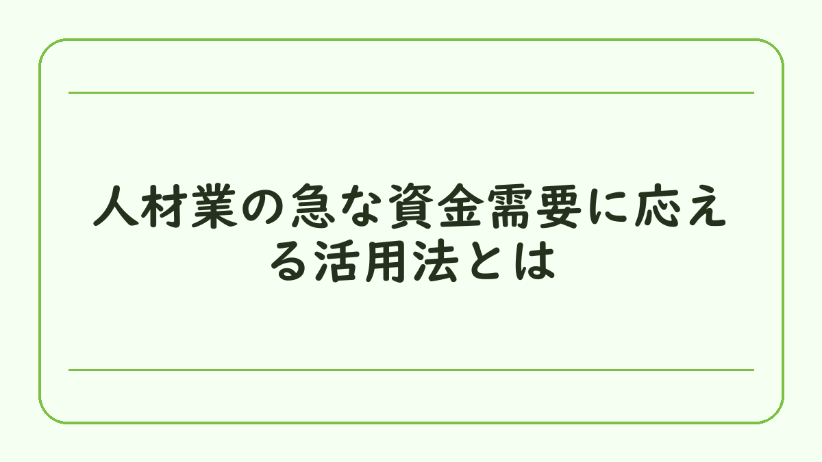 人材業の急な資金需要に応える活用法とは