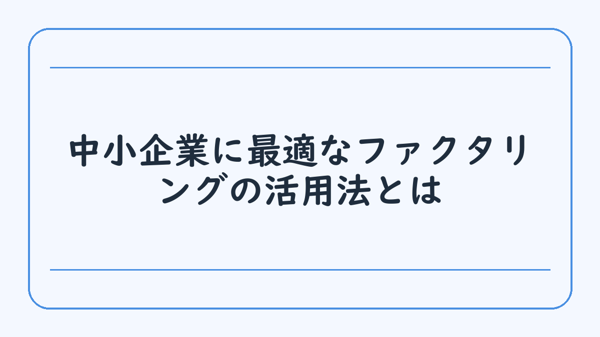 中小企業に最適なファクタリングの活用法とは