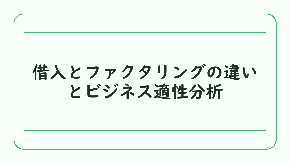 借入とファクタリングの違いとビジネス適性分析