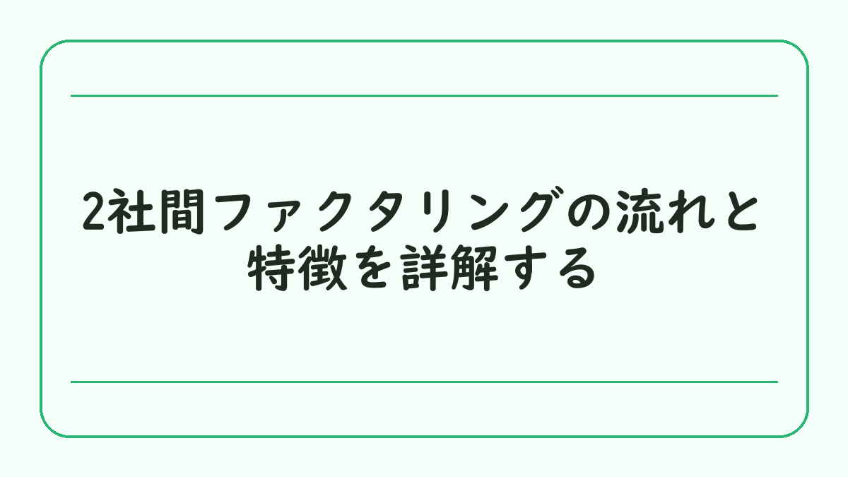 2社間ファクタリングの流れと特徴を詳解する