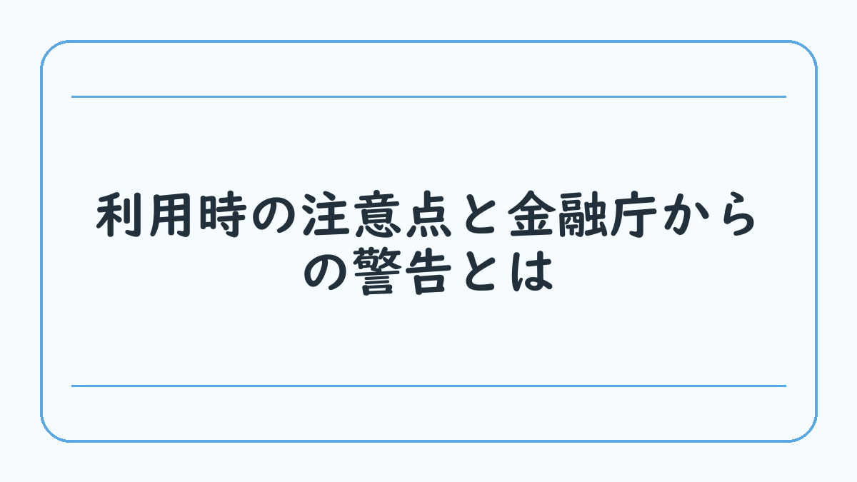 利用時の注意点と金融庁からの警告とは