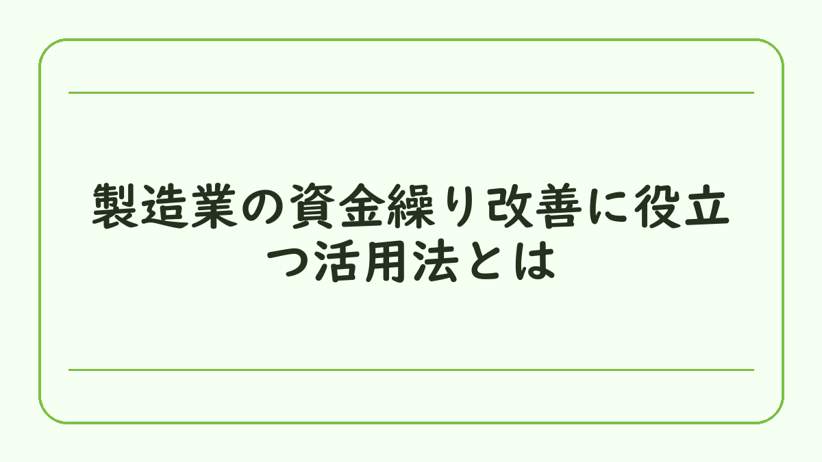 製造業の資金繰り改善に役立つ活用法とは