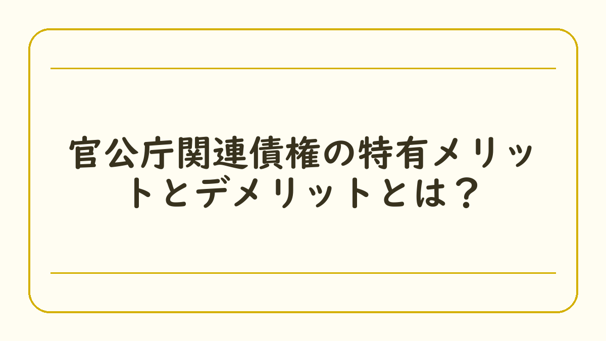 官公庁関連債権の特有メリットとデメリットとは？