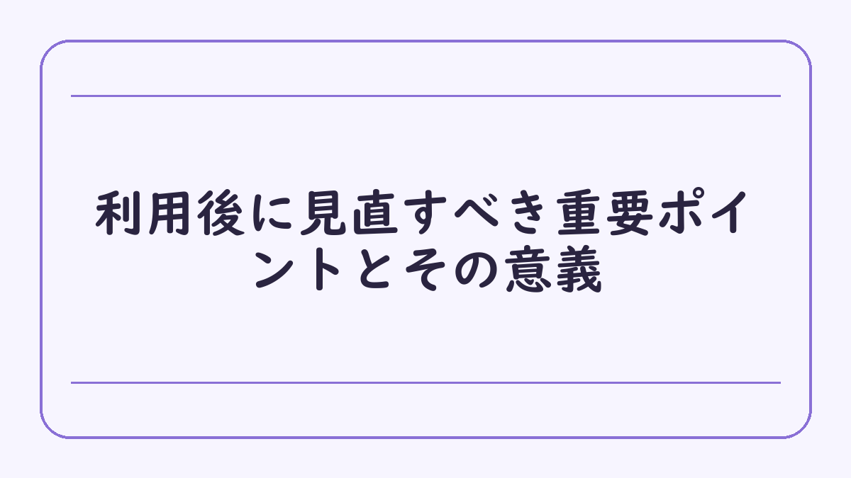 利用後に見直すべき重要ポイントとその意義