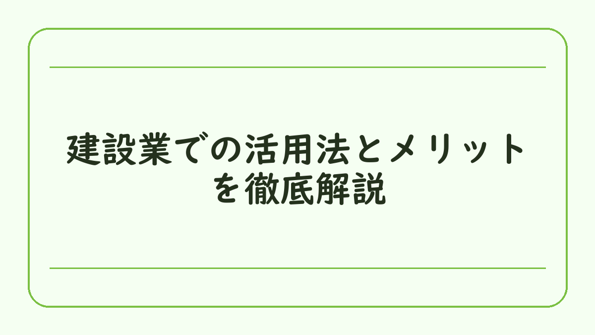 建設業での活用法とメリットを徹底解説